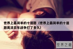 世界上最简单的十道题（世界上最简单的十道题英法百年战争打了多久）