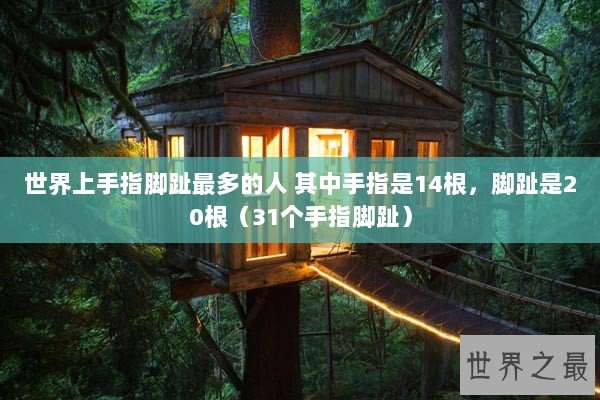 世界上手指脚趾最多的人 其中手指是14根，脚趾是20根（31个手指脚趾）
