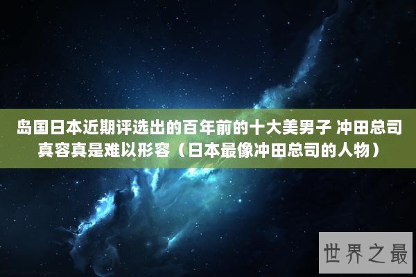 岛国日本近期评选出的百年前的十大美男子 冲田总司真容真是难以形容(日本最像冲田总司的人物) 岛国日本近期评选出的百年前的十大美男子 冲田总司真容真是难以形容(日本最像冲田总司的人物)
