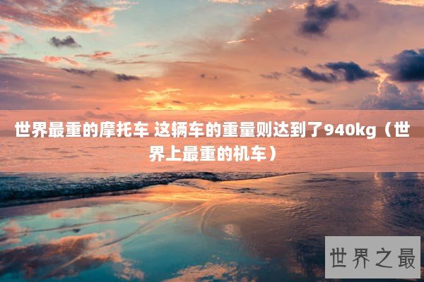 世界最重的摩托车 这辆车的重量则达到了940kg（世界上最重的机车）