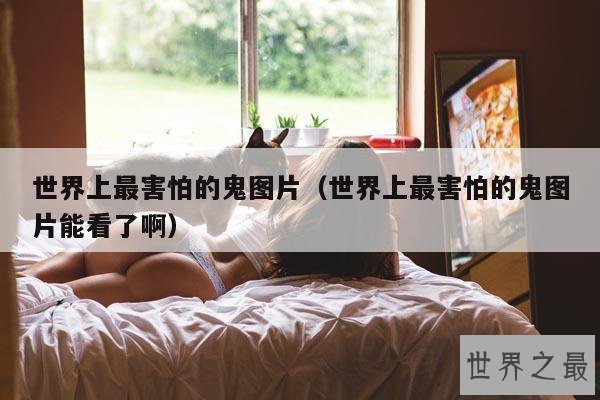 世界上最害怕的鬼图片(世界上最害怕的鬼图片能看了啊)