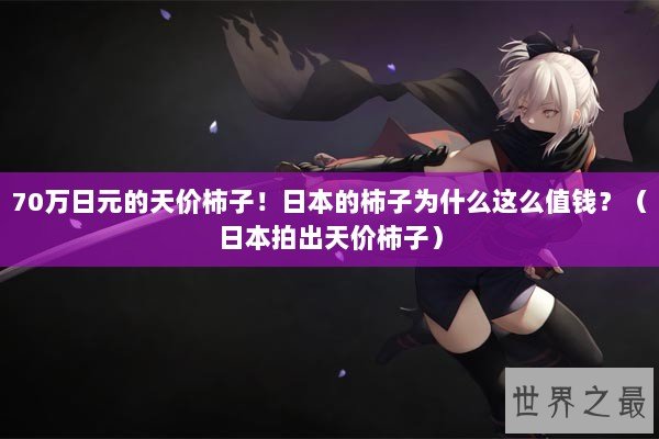 70万日元的天价柿子！日本的柿子为什么这么值钱？（日本拍出天价柿子）