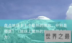 盘点地球上十个最热的地方，分别是哪里？（地球上最热的地方是哪个地方）
