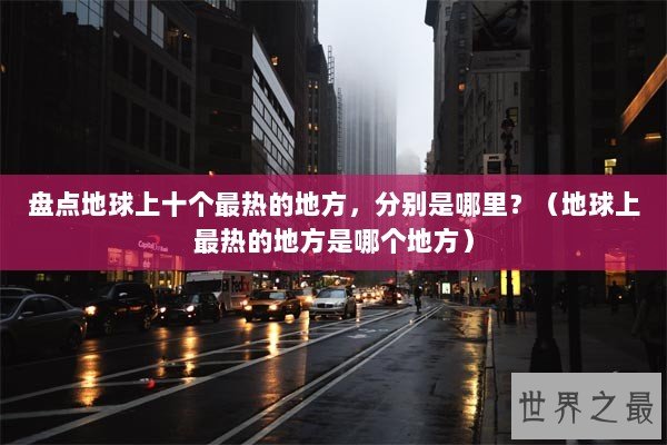 盘点地球上十个最热的地方，分别是哪里？（地球上最热的地方是哪个地方）