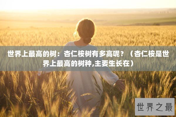 世界上最高的树：杏仁桉树有多高呢？（杏仁桉是世界上最高的树种,主要生长在）