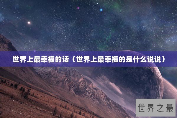 世界上最幸福的话（世界上最幸福的是什么说说）