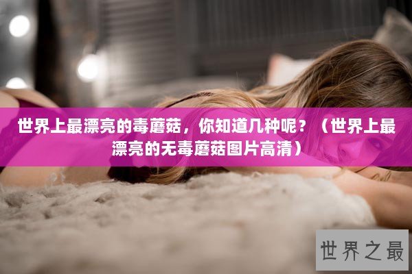 世界上最漂亮的毒蘑菇，你知道几种呢？（世界上最漂亮的无毒蘑菇图片高清）