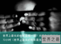 世界上最长的电影是哪一部？光预告片就长达72小时（世界上最长的电影是多少分钟）
