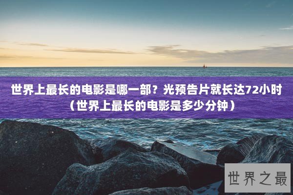 世界上最长的电影是哪一部？光预告片就长达72小时（世界上最长的电影是多少分钟）