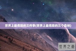 世界上最危险的三件事(世界上最危险的三个森林)