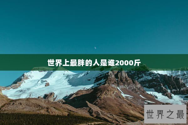 世界上最胖的人是谁2000斤