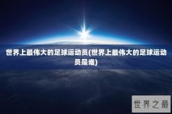 世界上最伟大的足球运动员(世界上最伟大的足球运动员是谁)