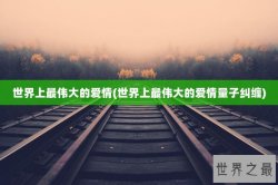世界上最伟大的爱情(世界上最伟大的爱情量子纠缠)