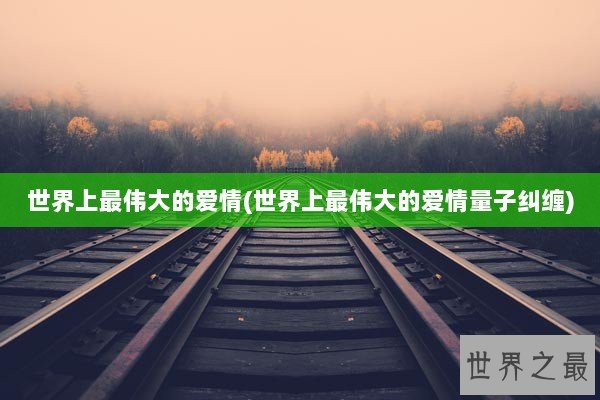 世界上最伟大的爱情(世界上最伟大的爱情量子纠缠)