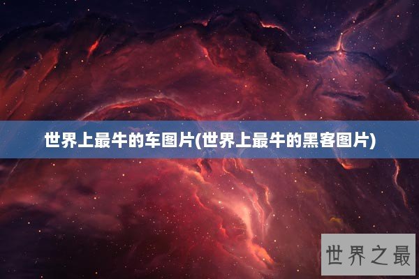 世界上最牛的车图片(世界上最牛的黑客图片)