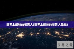 世界上最帅的老男人(世界上最帅的老男人是谁)