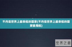 不丹是世界上最幸福的国家(不丹是世界上最幸福的国家骗鬼啦)