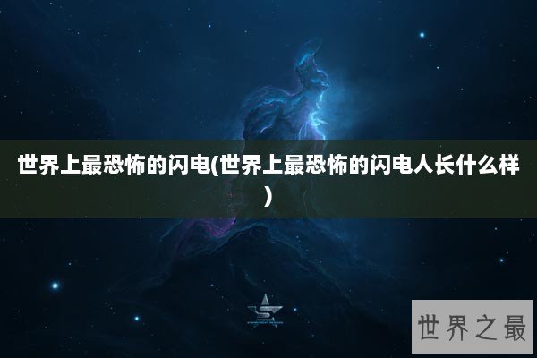 世界上最恐怖的闪电(世界上最恐怖的闪电人长什么样)