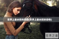 世界上最纠结的问题(世界上最纠结的动物)