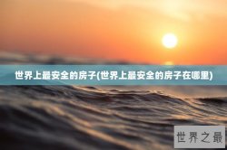 世界上最安全的房子(世界上最安全的房子在哪里)