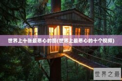 世界上十张最恶心的图(世界上最恶心的十个视频)