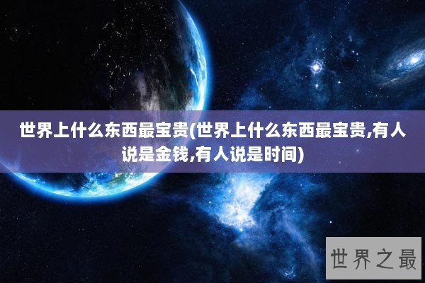 世界上什么东西最宝贵(世界上什么东西最宝贵,有人说是金钱,有人说是时间)