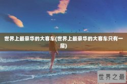 世界上最豪华的大客车(世界上最豪华的大客车只有一层)