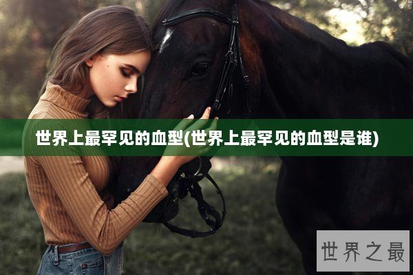 世界上最罕见的血型(世界上最罕见的血型是谁)