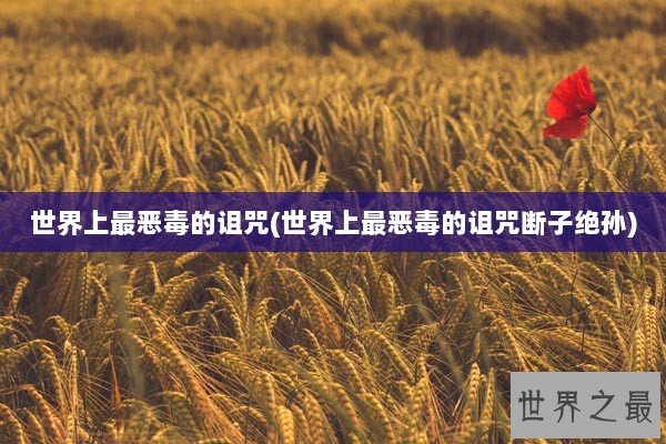 世界上最恶毒的诅咒(世界上最恶毒的诅咒断子绝孙)