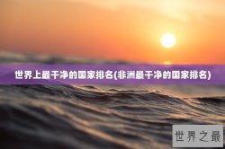 世界上最干净的国家排名(非洲最干净的国家排名)