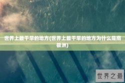 世界上最干旱的地方(世界上最干旱的地方为什么是南极洲)