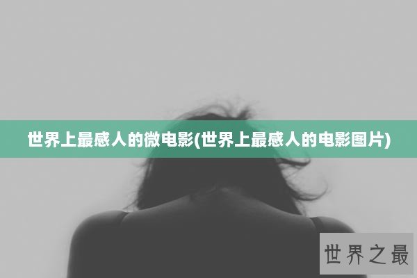世界上最感人的微电影(世界上最感人的电影图片)
