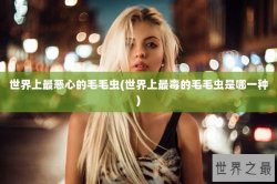 世界上最恶心的毛毛虫(世界上最毒的毛毛虫是哪一种)
