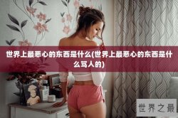 世界上最恶心的东西是什么(世界上最恶心的东西是什么骂人的)