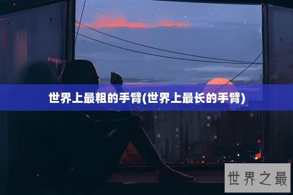 世界上最粗的手臂(世界上最长的手臂)