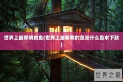 世界上最聪明的鱼(世界上最聪明的鱼是什么鱼求下联)