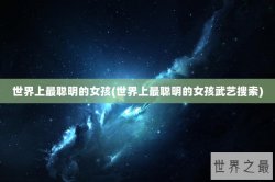 世界上最聪明的女孩(世界上最聪明的女孩武艺搜索)