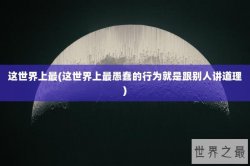 这世界上最(这世界上最愚蠢的行为就是跟别人讲道理)