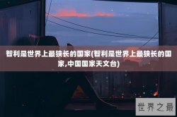 智利是世界上最狭长的国家(智利是世界上最狭长的国家,中国国家天文台)
