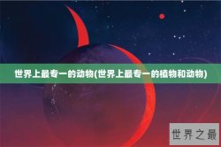 世界上最专一的动物(世界上最专一的植物和动物)