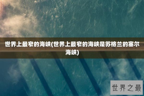 世界上最窄的海峡(世界上最窄的海峡是苏格兰的塞尔海峡)