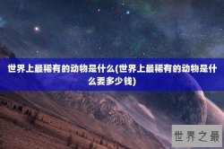世界上最稀有的动物是什么(世界上最稀有的动物是什么要多少钱)