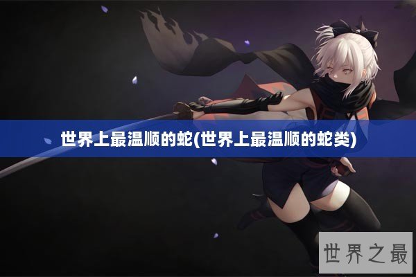 世界上最温顺的蛇(世界上最温顺的蛇类)