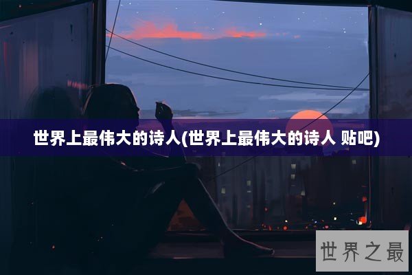 世界上最伟大的诗人(世界上最伟大的诗人 贴吧)