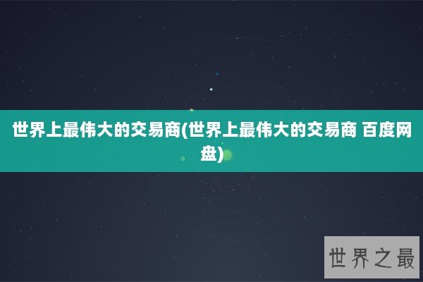 世界上最伟大的交易商(世界上最伟大的交易商 百度网盘)