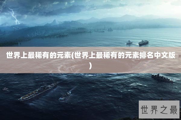 世界上最稀有的元素(世界上最稀有的元素排名中文版)