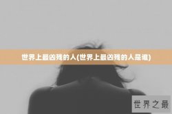 世界上最凶残的人(世界上最凶残的人是谁)