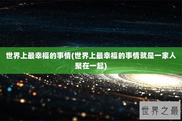 世界上最幸福的事情(世界上最幸福的事情就是一家人聚在一起)