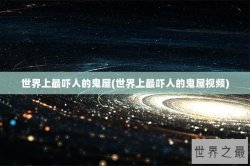 世界上最吓人的鬼屋(世界上最吓人的鬼屋视频)