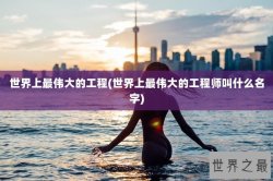 世界上最伟大的工程(世界上最伟大的工程师叫什么名字)